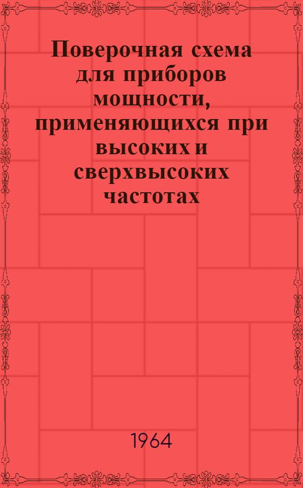 Поверочная схема для приборов мощности, применяющихся при высоких и сверхвысоких частотах : Утв. 30/VI 1964 г. : Введена в действие 1 янв. 1965 г