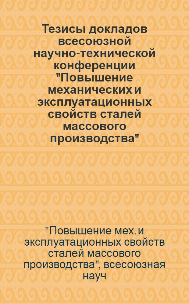 Тезисы докладов всесоюзной научно-технической конференции "Повышение механических и эксплуатационных свойств сталей массового производства" (г. Москва, 7-11 октября 1960 г.)