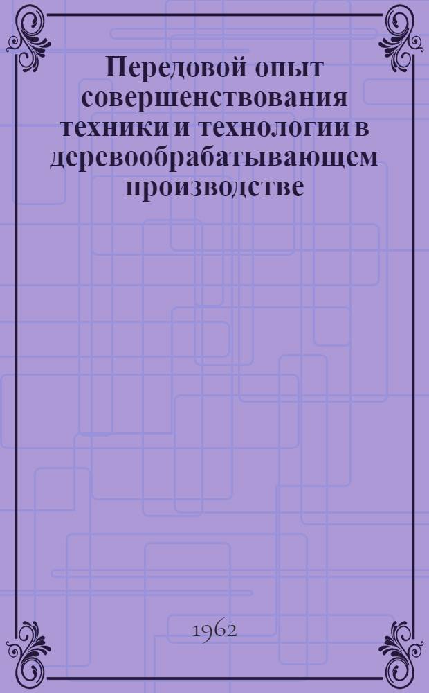 Передовой опыт совершенствования техники и технологии в деревообрабатывающем производстве : Сборник