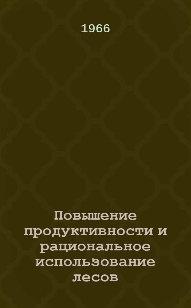 Повышение продуктивности и рациональное использование лесов : Сборник статей