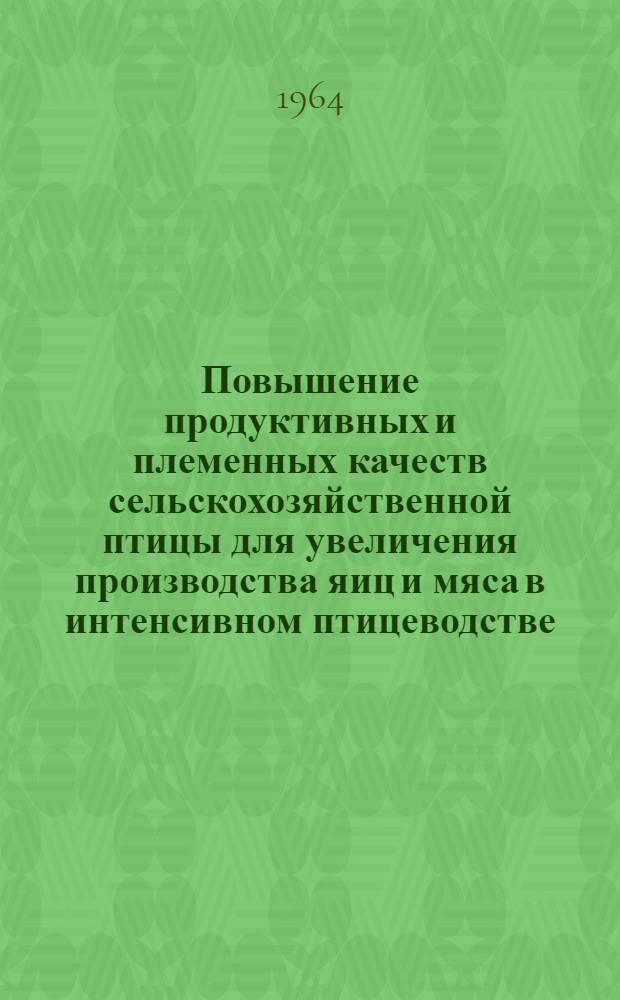 Повышение продуктивных и племенных качеств сельскохозяйственной птицы для увеличения производства яиц и мяса в интенсивном птицеводстве : (Сборник трудов Межвузовской конференции по птицеводству). 20-25 апр. 1964 г.