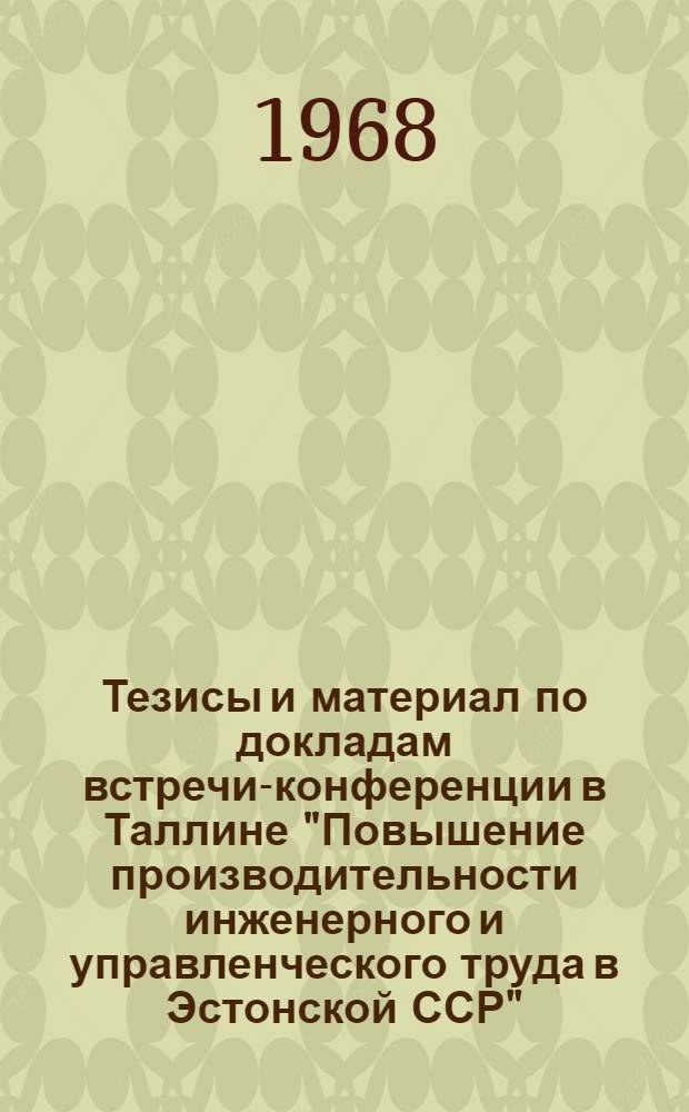 Тезисы и материал по докладам встречи-конференции в Таллине "Повышение производительности инженерного и управленческого труда в Эстонской ССР"