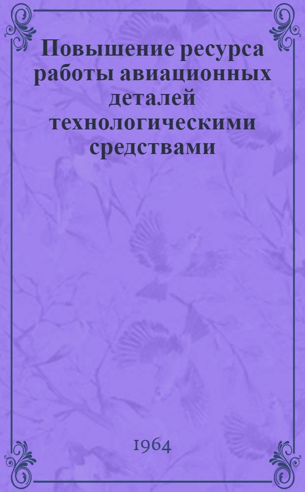 Повышение ресурса работы авиационных деталей технологическими средствами : Сборник статей