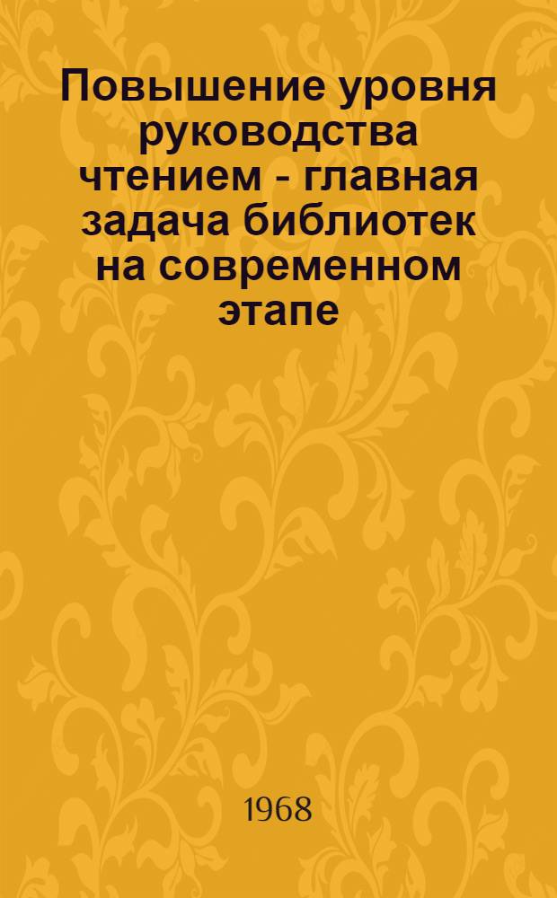 Повышение уровня руководства чтением - главная задача библиотек на современном этапе : Инструктивно-метод. письмо в помощь проведению науч.-практ. конференций по проблемам руководства чтением