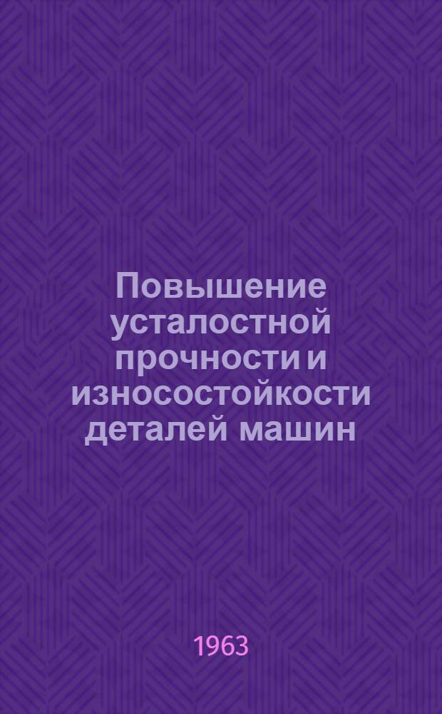 Повышение усталостной прочности и износостойкости деталей машин : Сборник статей