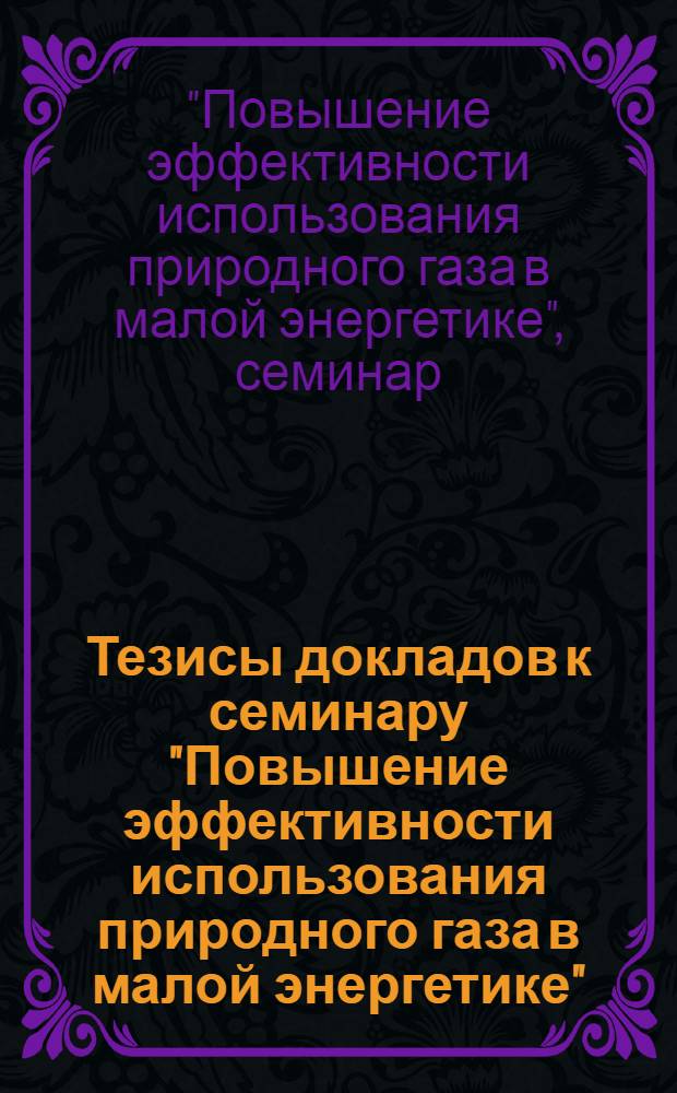 Тезисы докладов к семинару "Повышение эффективности использования природного газа в малой энергетике"