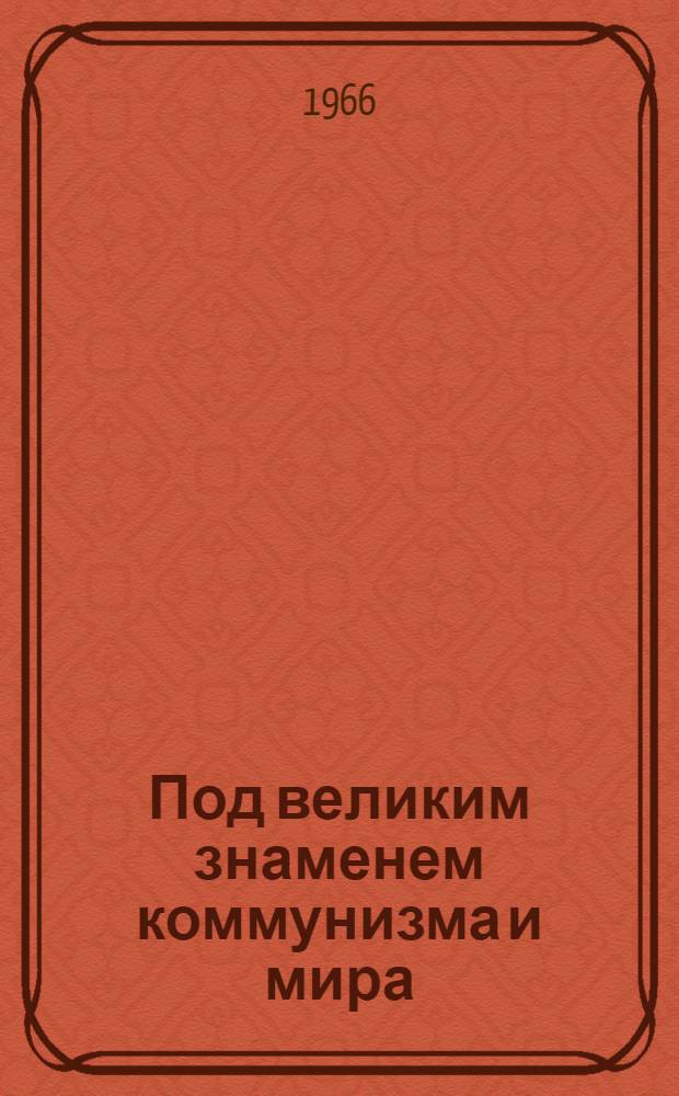 Под великим знаменем коммунизма и мира : Статьи из газ. "Правда" за период после октябрьского (1964 г.) Пленума ЦК КПСС