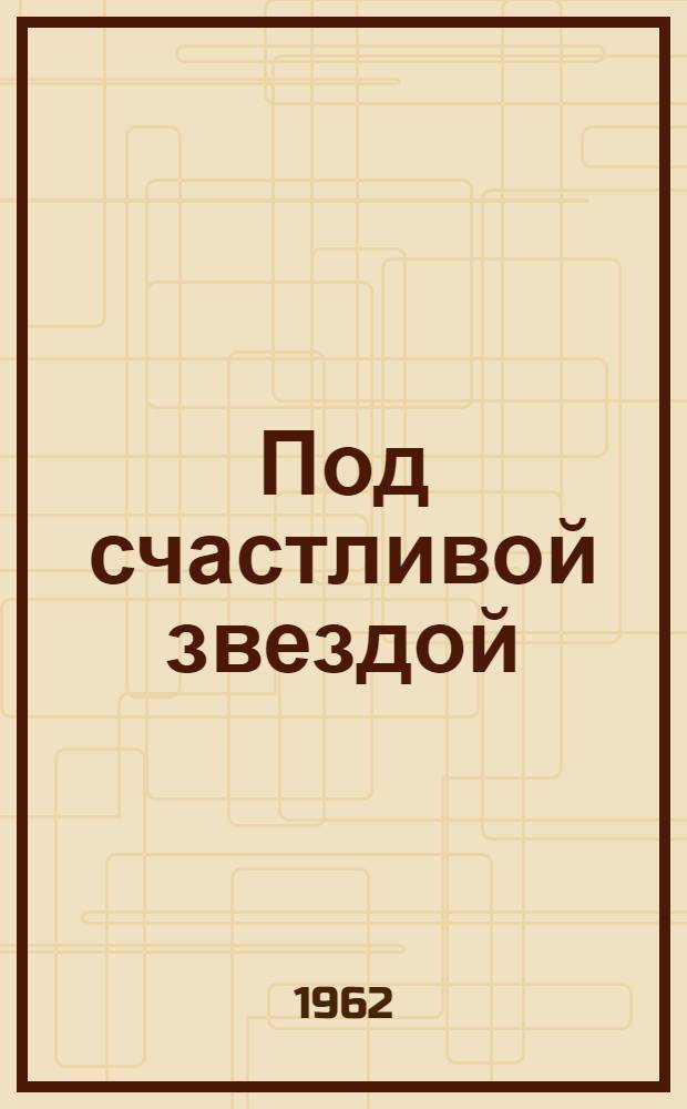 Под счастливой звездой : Очерки