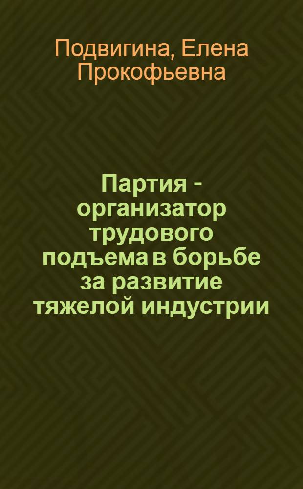 Партия - организатор трудового подъема в борьбе за развитие тяжелой индустрии : (В довоенные пятилетки)
