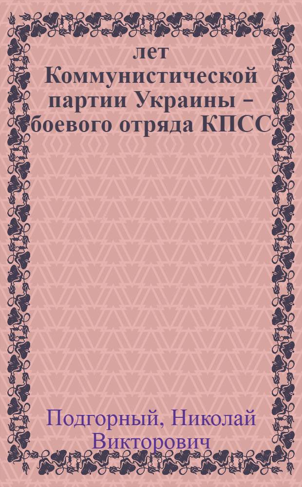 40 лет Коммунистической партии Украины - боевого отряда КПСС : Доклад на торжеств. Пленуме ЦК КП Украины 5 июля 1958 г