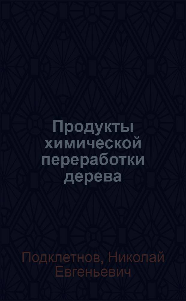 Продукты химической переработки дерева : Науч.-попул. очерк