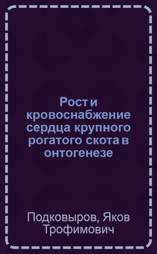 Рост и кровоснабжение сердца крупного рогатого скота в онтогенезе : Автореферат дис. на соискание ученой степени доктора биологических наук