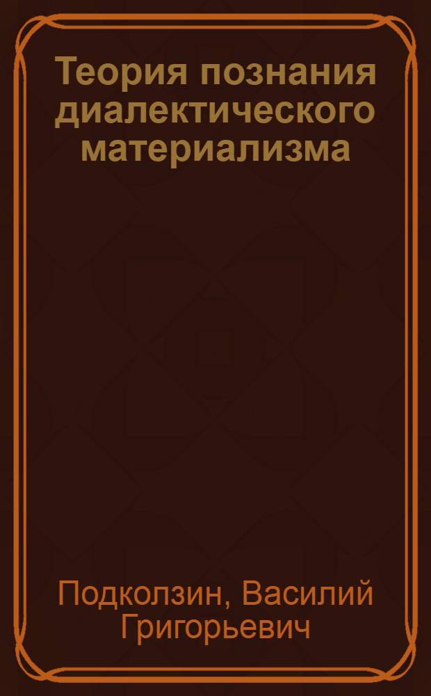 Теория познания диалектического материализма : (Лекция)