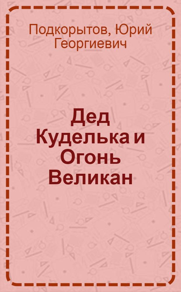 Дед Куделька и Огонь Великан : Сказка : Для дошкольного и мл. школьного возраста