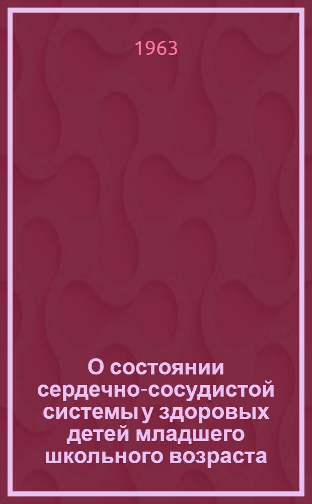 О состоянии сердечно-сосудистой системы у здоровых детей младшего школьного возраста : Автореферат дис. на соискание ученой степени кандидата медицинских наук