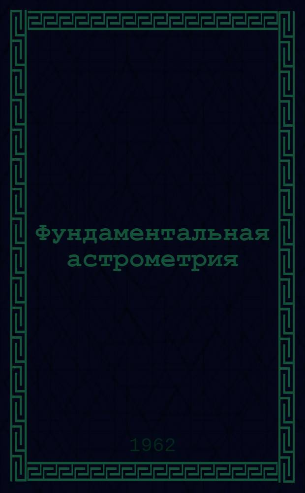 Фундаментальная астрометрия : Определение координат звезд : Учебник для ун-тов