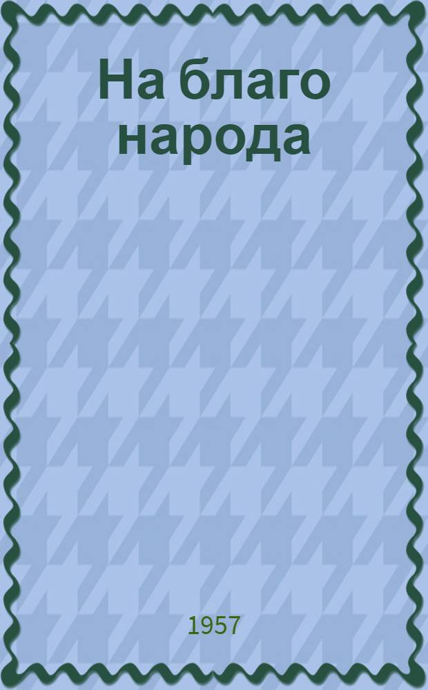 На благо народа : О пред. колхоза "Красный путиловец" Кваркенского района Герое Соц. Труда Я.Т. Митрофанове