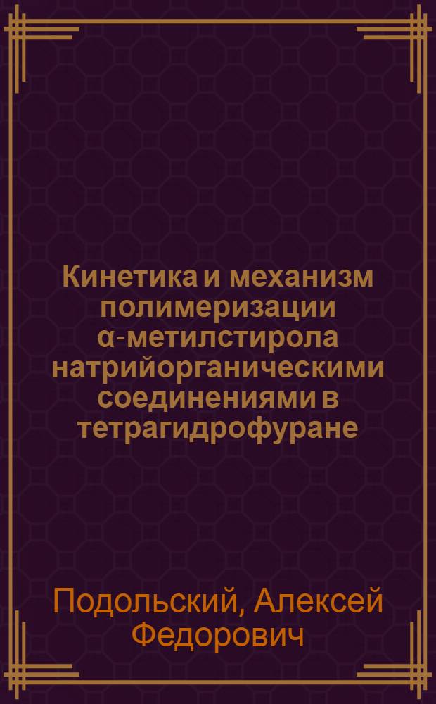 Кинетика и механизм полимеризации α-метилстирола натрийорганическими соединениями в тетрагидрофуране : Специальность: "Химия высокомолекулярных соединений" : (075) : Автореферат дис. на соискание ученой степени кандидата химических наук