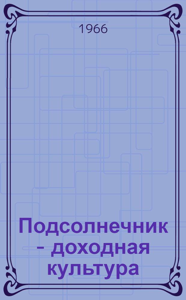 Подсолнечник - доходная культура : (Опыт выращивания высоких урожаев подсолнечника в механизир. звене Т.И. Пайметова из колхоза "Победа" Мелекесского района)