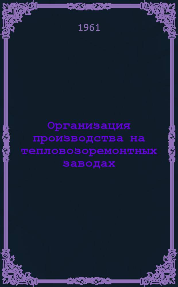 Организация производства на тепловозоремонтных заводах : Учеб. пособие для вузов ж.-д. транспорта