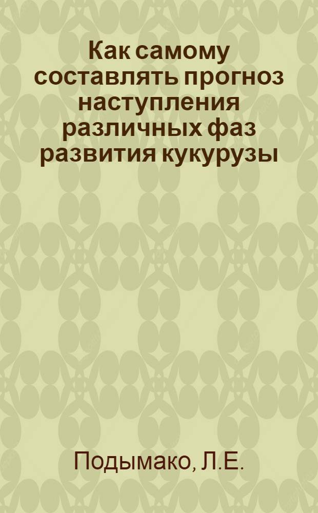 Как самому составлять прогноз наступления различных фаз развития кукурузы : (Из опыта работы Упр. гидрометслужбы БССР)