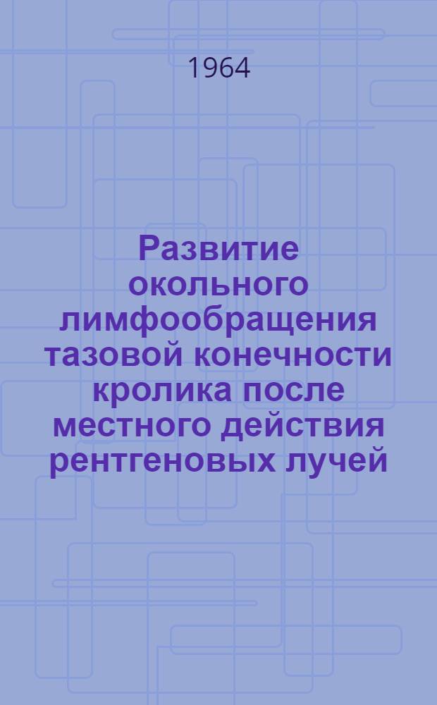 Развитие окольного лимфообращения тазовой конечности кролика после местного действия рентгеновых лучей : (Эксперим.-морфол. исследование) : Автореферат дис. на соискание учен. степени кандидата мед. наук