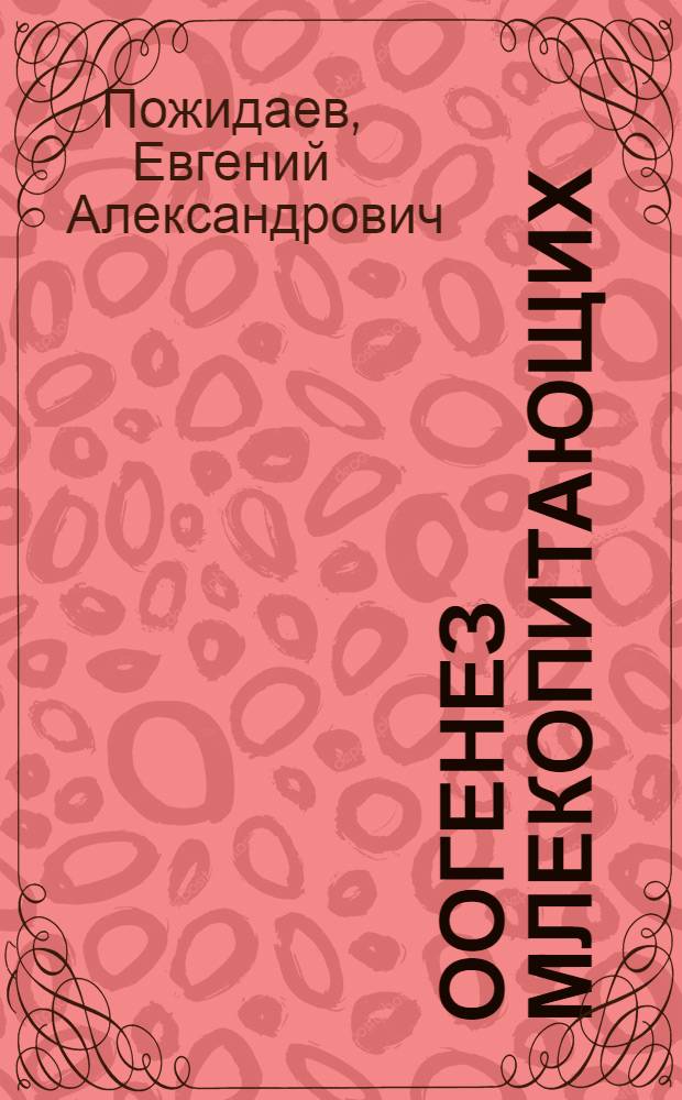 Оогенез млекопитающих : (Его значение для эмбрион. развития в норме и патологии)