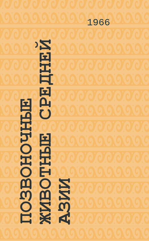 Позвоночные животные Средней Азии : (Сборник статей, посвящ. 60-летию акад. Т.З. Захидова)