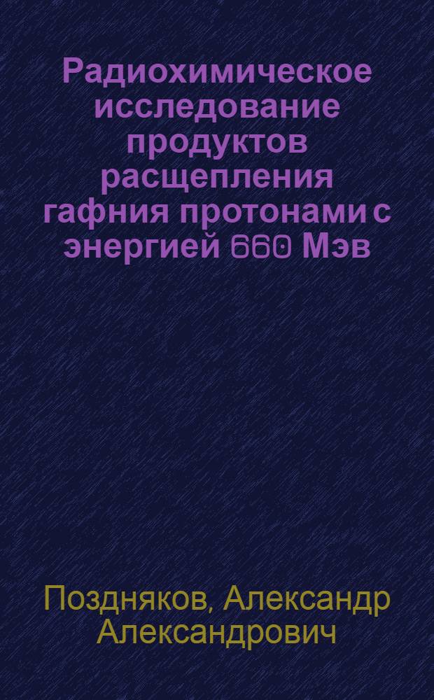 Радиохимическое исследование продуктов расщепления гафния протонами с энергией 660 Мэв : Автореферат дис. на соискание ученой степени кандидата химических наук