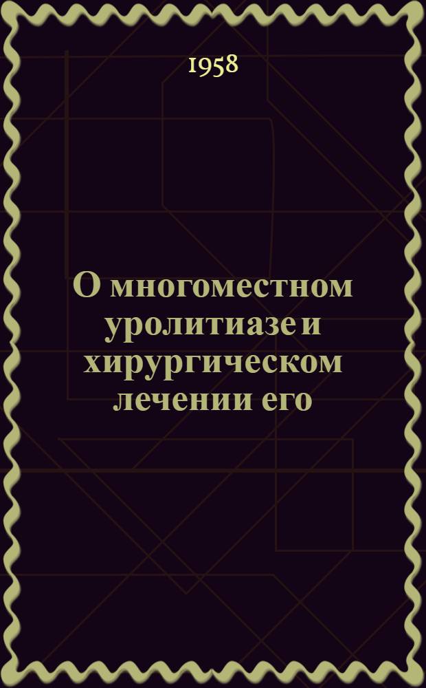 О многоместном уролитиазе и хирургическом лечении его : Автореферат дис. на соискание ученой степени кандидата медицинских наук