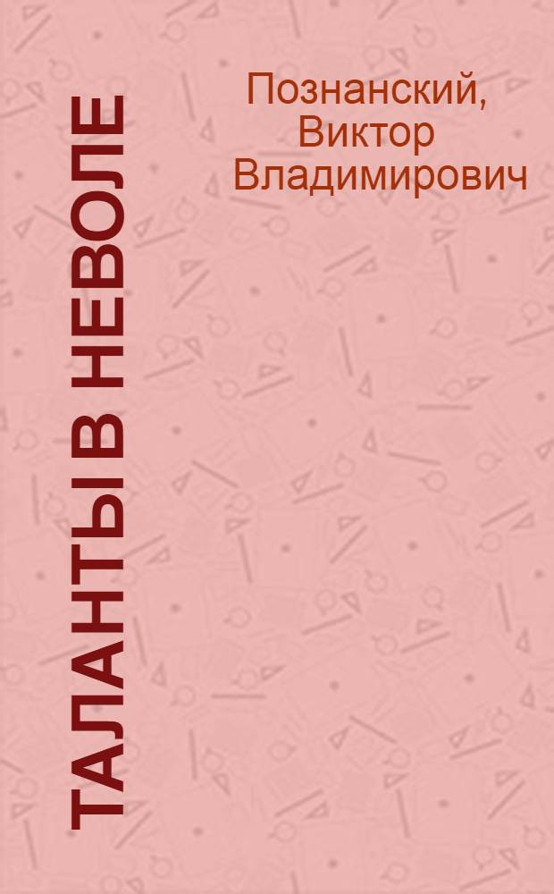 Таланты в неволе : Очерки о крепостных архитекторах, художниках, артистах и музыкантах