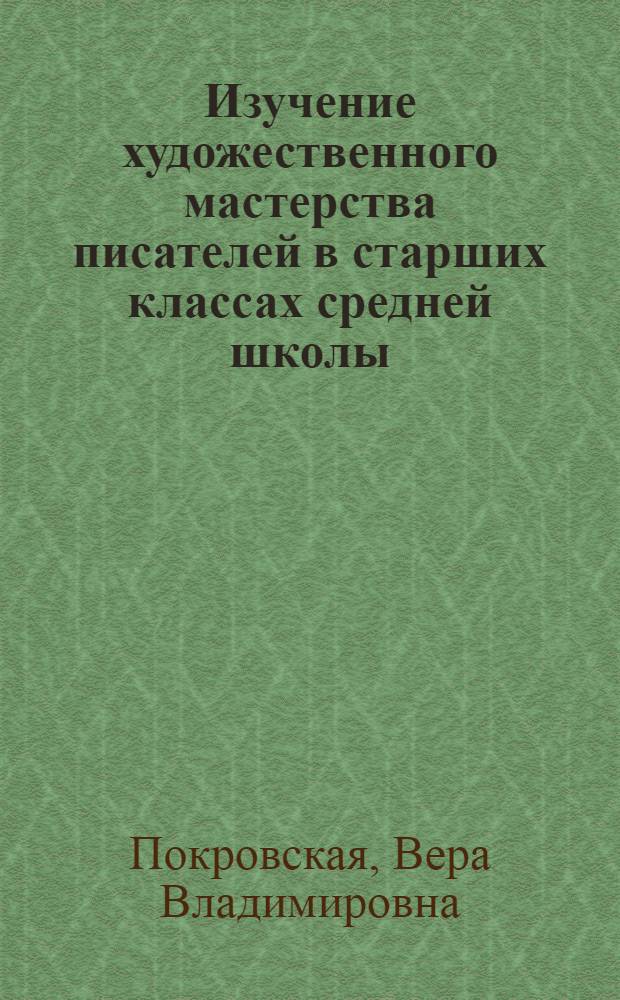 Изучение художественного мастерства писателей в старших классах средней школы : (Из опыта работы)