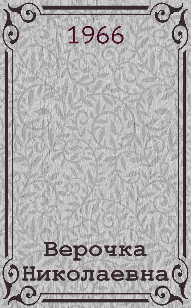 Верочка Николаевна : Пьеса в 2 ч. по мотивам повести Бориса Полевого "Доктор Вера"