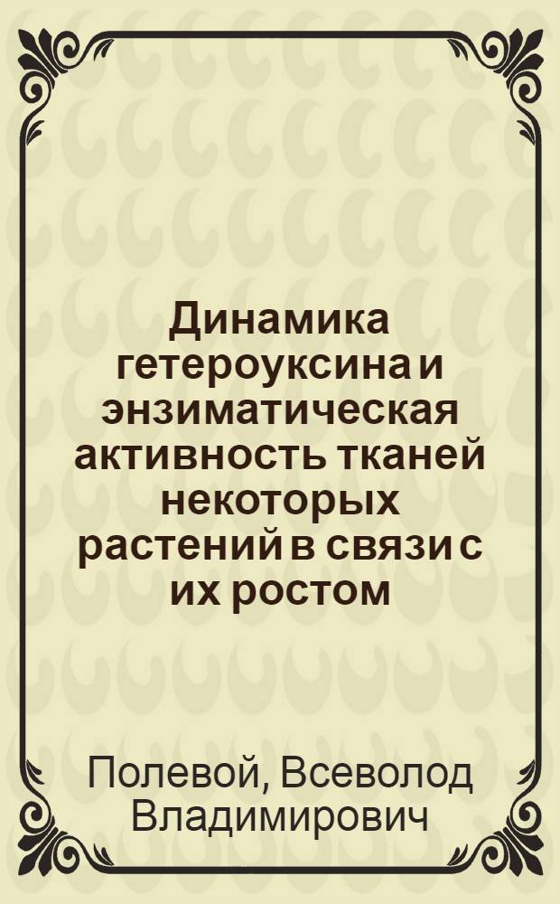 Динамика гетероуксина и энзиматическая активность тканей некоторых растений в связи с их ростом : Автореферат дис. на соискание ученой степени кандидата биологических наук