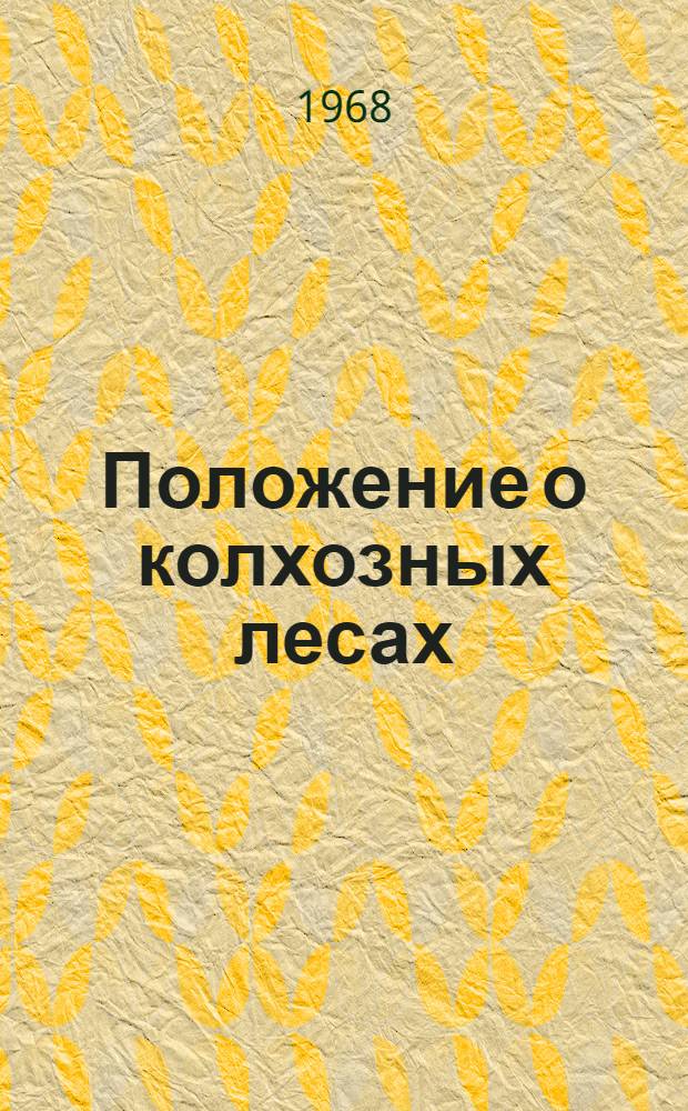 Положение о колхозных лесах : Утв. Советом Министров СССР 4/III 1968 г