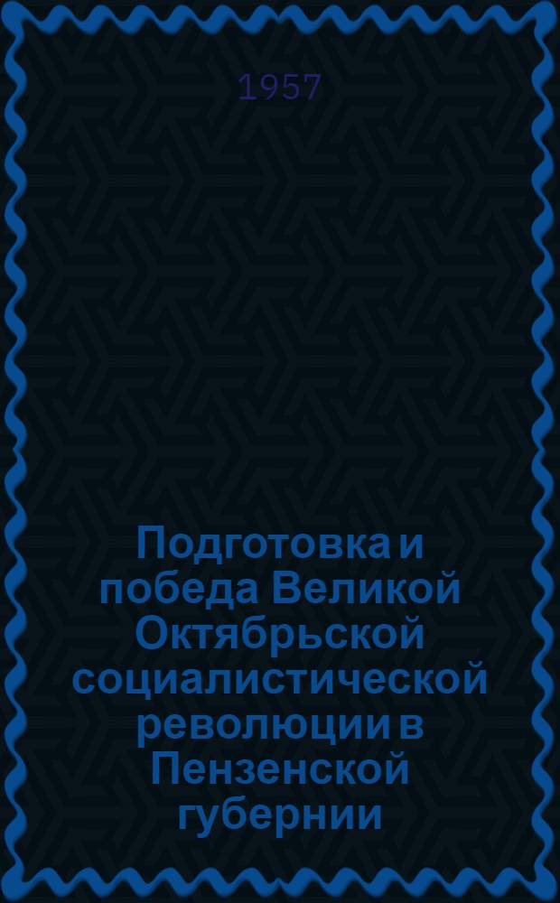 Подготовка и победа Великой Октябрьской социалистической революции в Пензенской губернии : Сборник документов и материалов