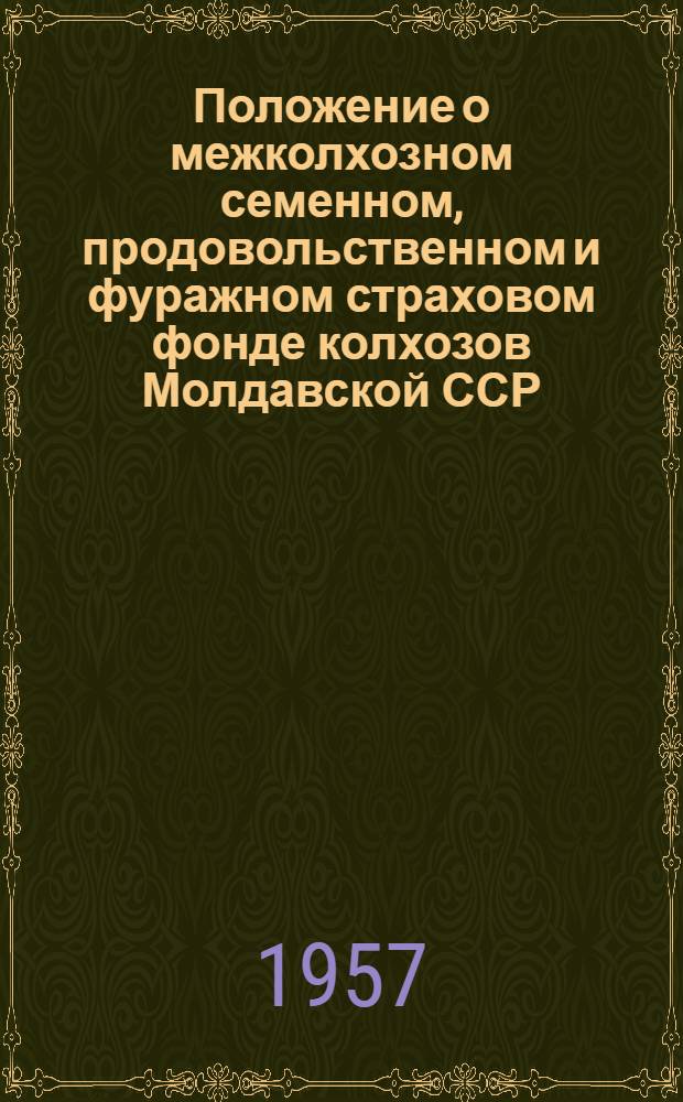 Положение о межколхозном семенном, продовольственном и фуражном страховом фонде колхозов Молдавской ССР : Утв. ЦК КП Молдавии и Советом Министров МССР 26/VI 1956 г.. Инструкция о порядке приема зерна и сена в межколхозный страховой фонд, оформления отпуска сельхозпродуктов из межколхозного страхового фонда и об учете и отчетности по операциям с зерном и сеном межколхозного страхового фонда [Министерства хлебопродуктов СССР]