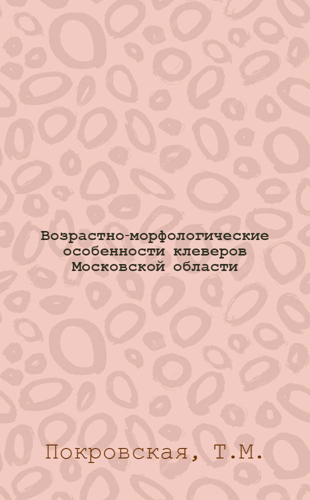 Возрастно-морфологические особенности клеверов Московской области : Автореферат дис., представл. на соискание учен. степени кандидата биол. наук