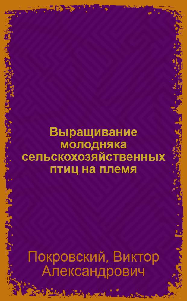 Выращивание молодняка сельскохозяйственных птиц на племя : Учеб. пособие для заоч. курсов повышения квалификации по птицеводству