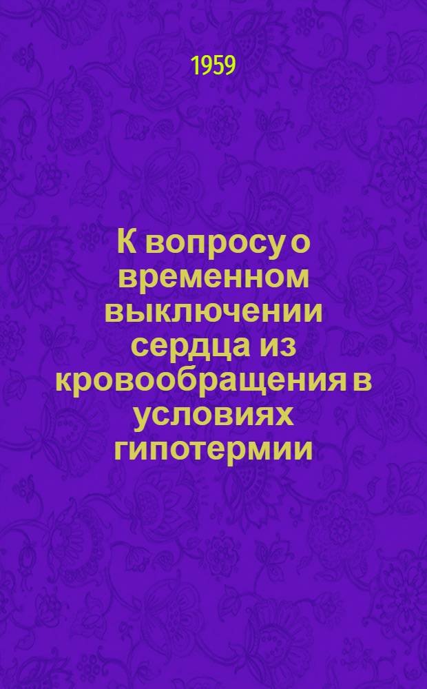 К вопросу о временном выключении сердца из кровообращения в условиях гипотермии : Автореферат дис. на соискание ученой степени кандидата медицинских наук