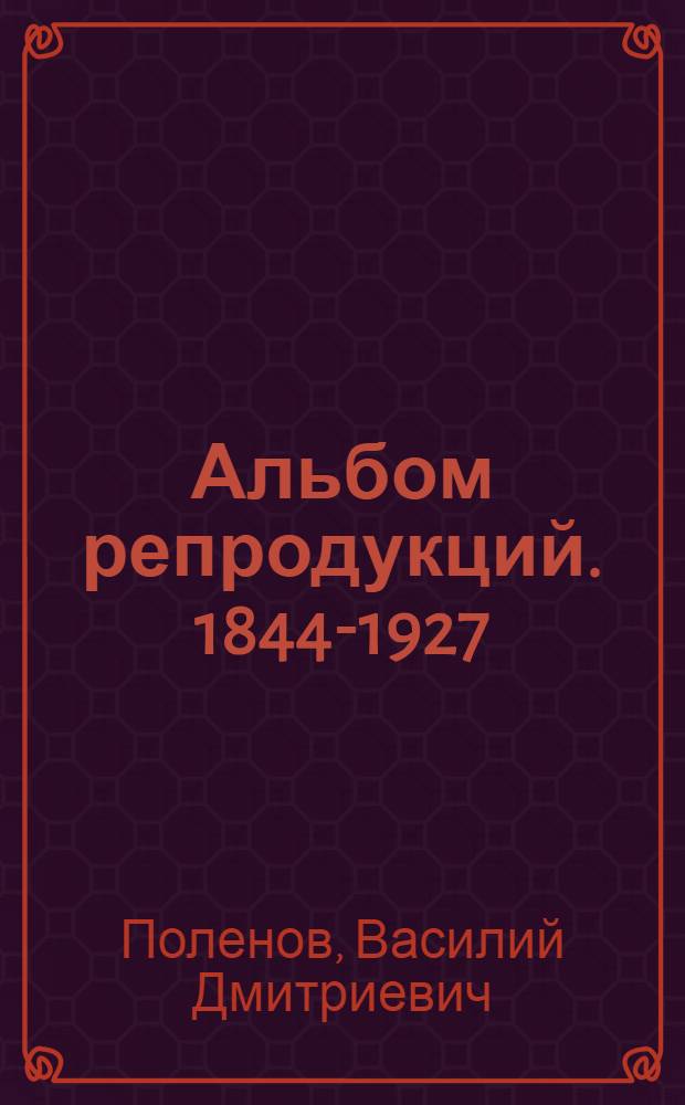 [Альбом репродукций]. 1844-1927