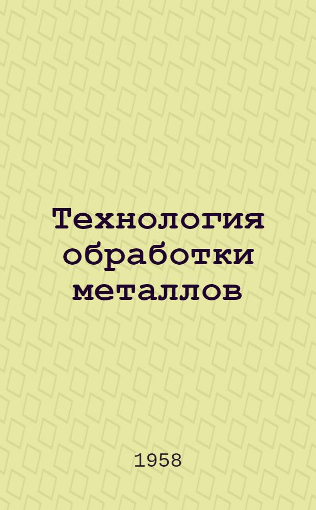 Технология обработки металлов : Конспект лекций, чит. слушателям Ташк. межресп. парт. школы в 1957/58 учеб. году