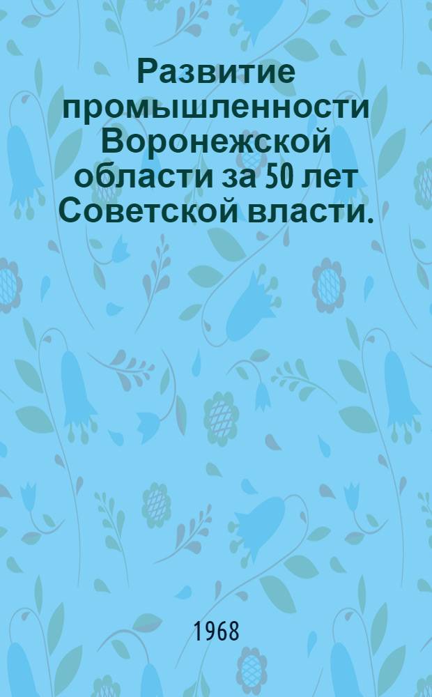 Развитие промышленности Воронежской области за 50 лет Советской власти. (1917-1967 гг.)