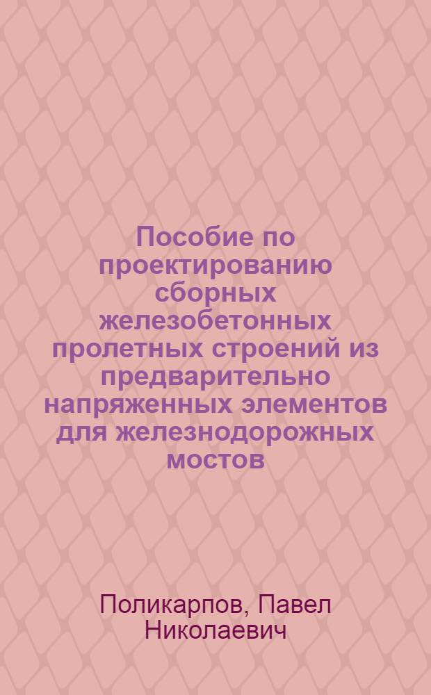 Пособие по проектированию сборных железобетонных пролетных строений из предварительно напряженных элементов для железнодорожных мостов