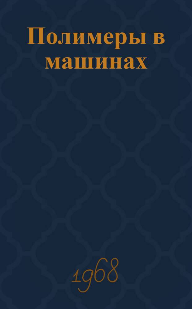 Полимеры в машинах : Труды Третьей Всесоюз. науч.-техн. конференции по применению полимерных материалов