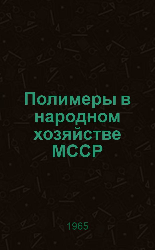Полимеры в народном хозяйстве МССР : Материалы респ. науч.-техн. конференции