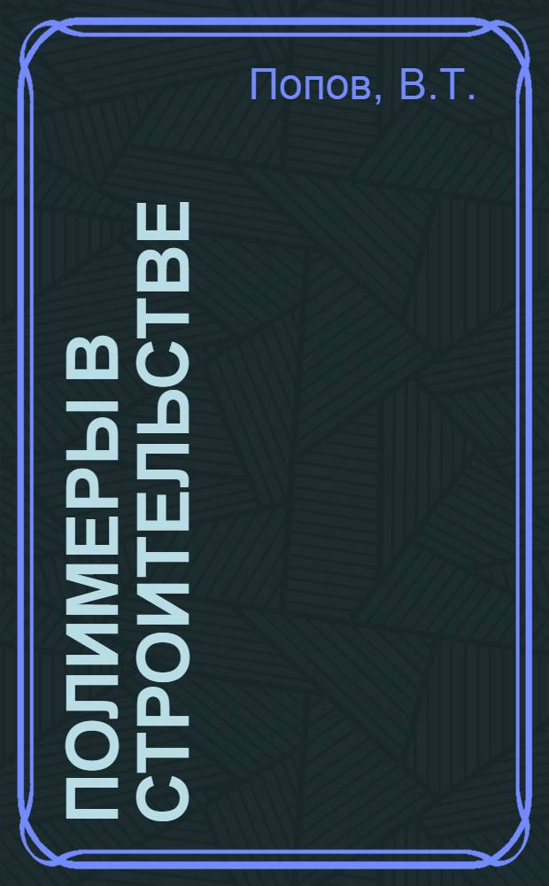 Полимеры в строительстве : (Опыт применения пластмасс в соврем. строительстве)