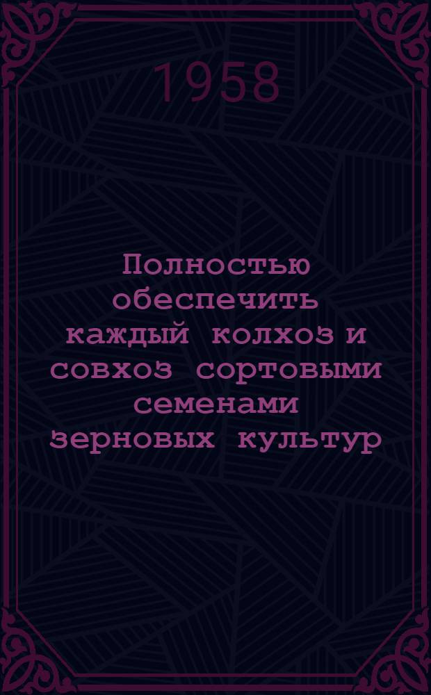 Полностью обеспечить каждый колхоз и совхоз сортовыми семенами зерновых культур