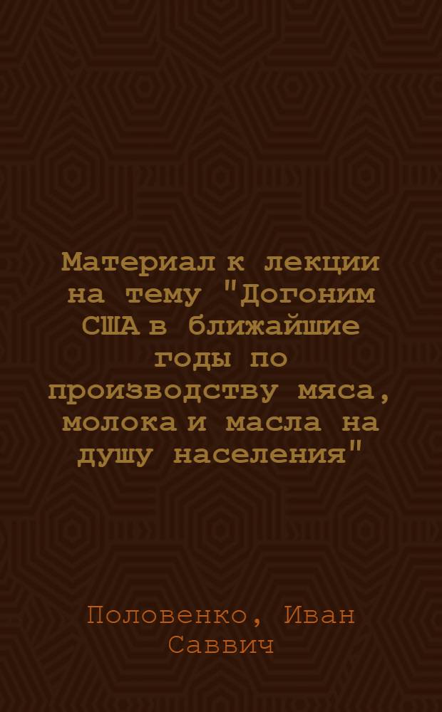 Материал к лекции на тему "Догоним США в ближайшие годы по производству мяса, молока и масла на душу населения"
