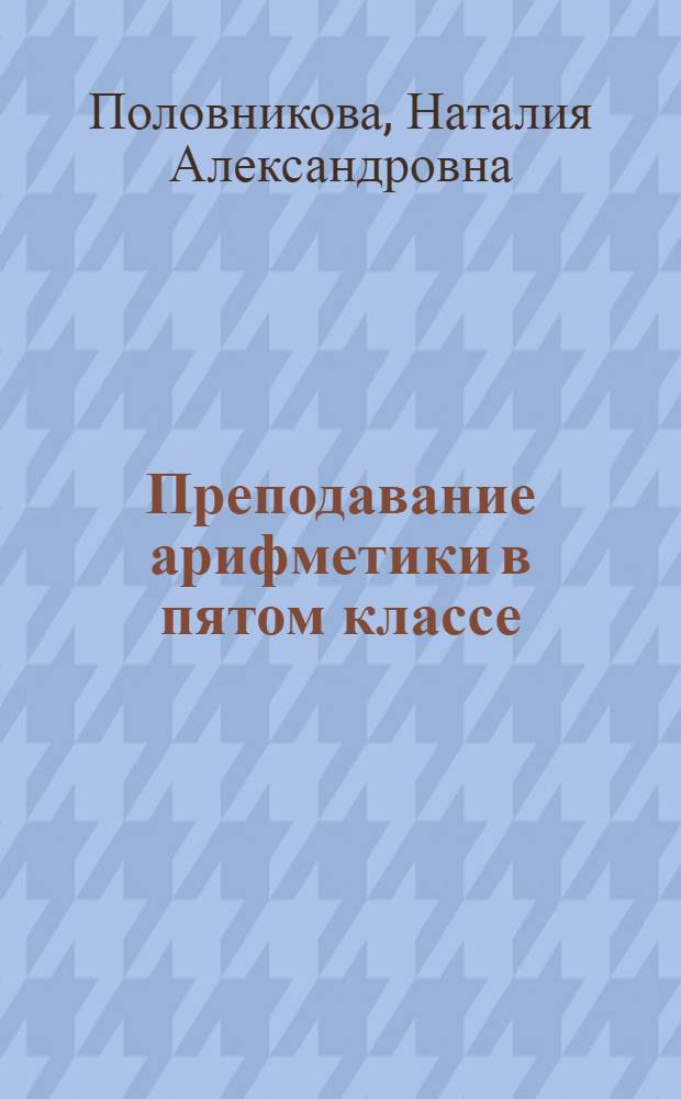 Преподавание арифметики в пятом классе : (Из опыта учительницы А.Г. Барановой)